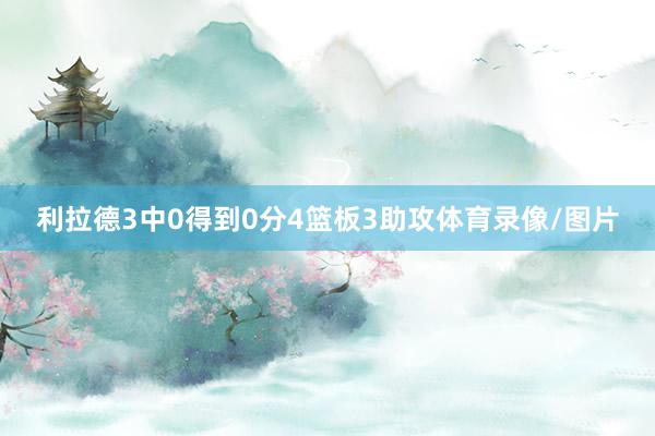利拉德3中0得到0分4篮板3助攻体育录像/图片
