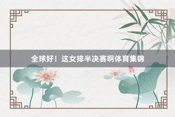 全球好！这女排半决赛啊体育集锦