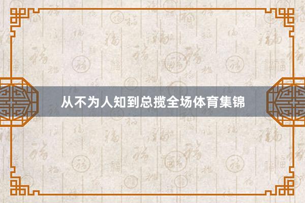 从不为人知到总揽全场体育集锦