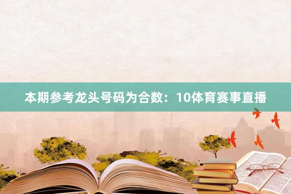 本期参考龙头号码为合数：10体育赛事直播