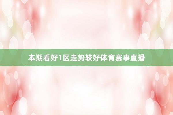 本期看好1区走势较好体育赛事直播