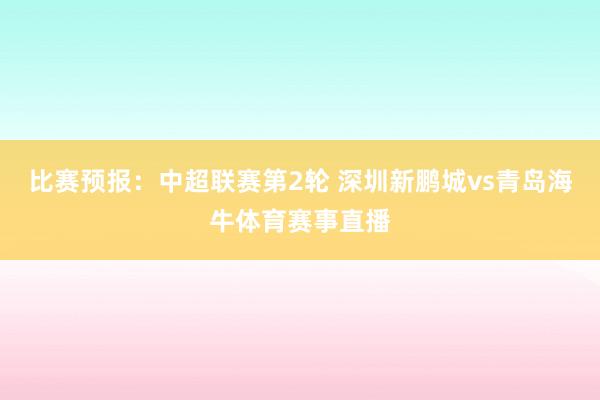 比赛预报：中超联赛第2轮 深圳新鹏城vs青岛海牛体育赛事直播