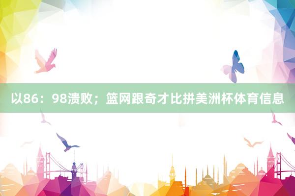 以86:98溃败;篮网跟奇才比拼美洲杯体育信息