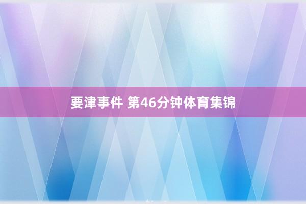 要津事件 第46分钟体育集锦