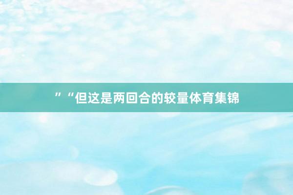 ”“但这是两回合的较量体育集锦