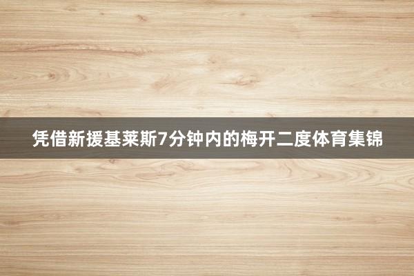 凭借新援基莱斯7分钟内的梅开二度体育集锦