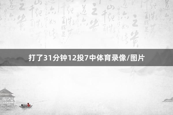 打了31分钟12投7中体育录像/图片