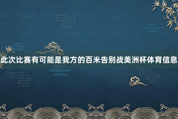 此次比赛有可能是我方的百米告别战美洲杯体育信息