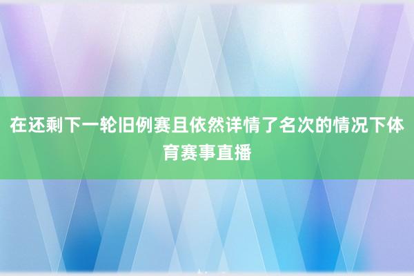 在还剩下一轮旧例赛且依然详情了名次的情况下体育赛事直播