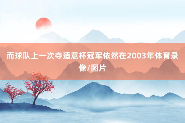 而球队上一次夺适意杯冠军依然在2003年体育录像/图片