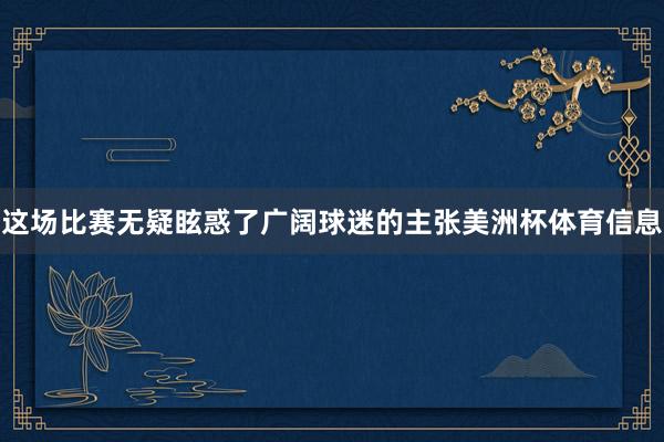 这场比赛无疑眩惑了广阔球迷的主张美洲杯体育信息