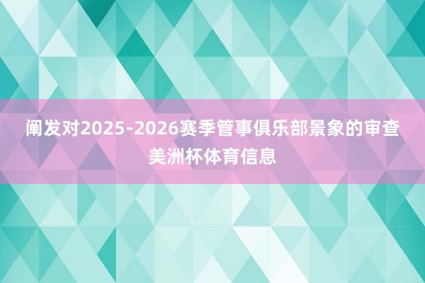 阐发对2025-2026赛季管事俱乐部景象的审查美洲杯体育信息