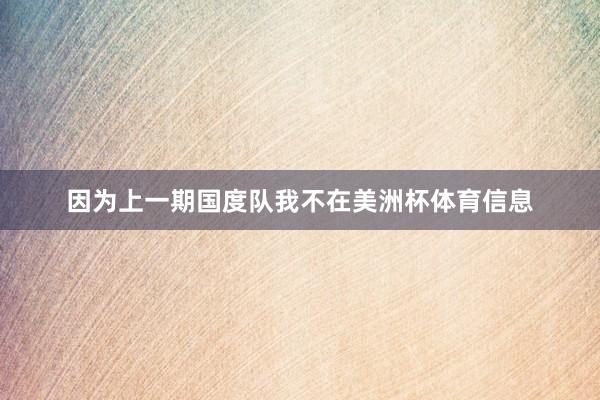 因为上一期国度队我不在美洲杯体育信息