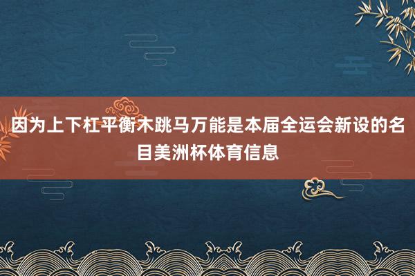因为上下杠平衡木跳马万能是本届全运会新设的名目美洲杯体育信息