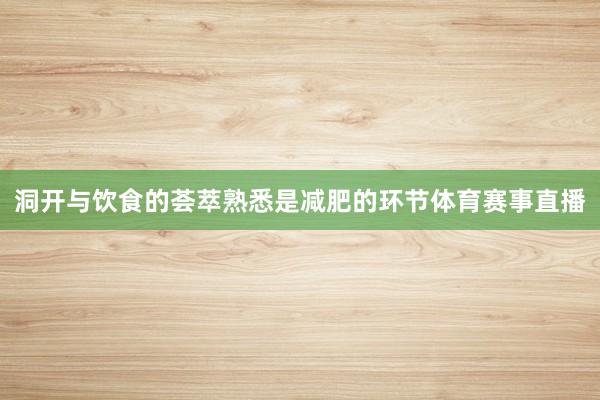 洞开与饮食的荟萃熟悉是减肥的环节体育赛事直播