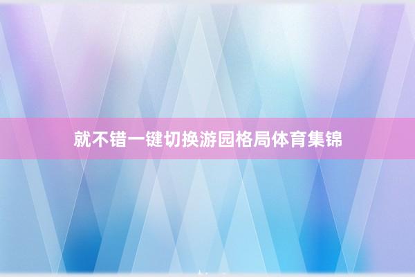 就不错一键切换游园格局体育集锦