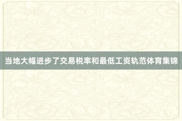 当地大幅进步了交易税率和最低工资轨范体育集锦
