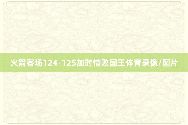 火箭客场124-125加时惜败国王体育录像/图片