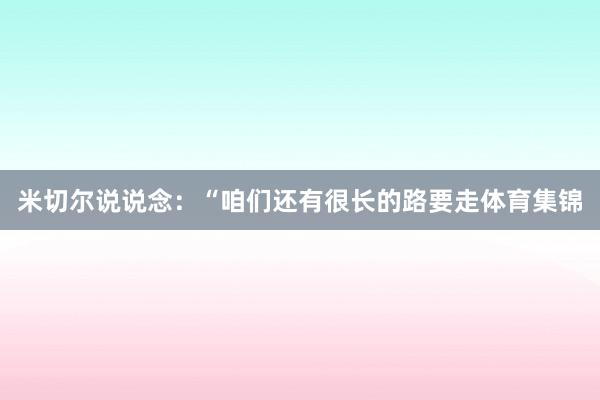米切尔说说念：“咱们还有很长的路要走体育集锦