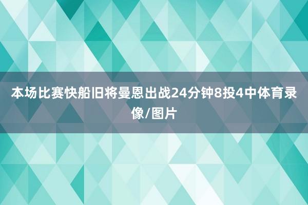 本场比赛快船旧将曼恩出战24分钟8投4中体育录像/图片