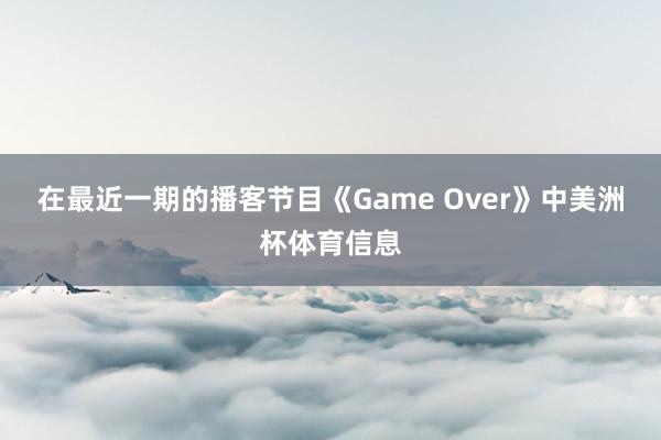 在最近一期的播客节目《Game Over》中美洲杯体育信息