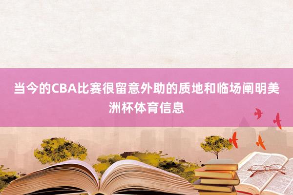 当今的CBA比赛很留意外助的质地和临场阐明美洲杯体育信息
