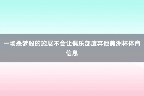 一场恶梦般的施展不会让俱乐部废弃他美洲杯体育信息