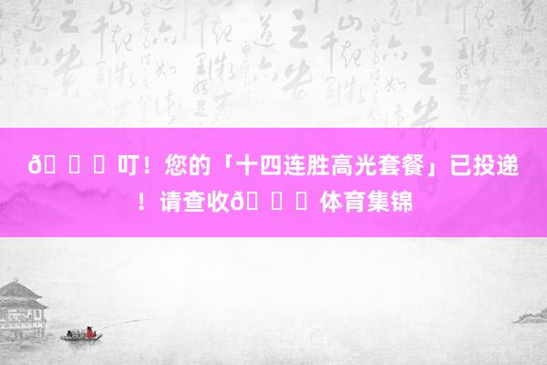 🎉叮！您的「十四连胜高光套餐」已投递！请查收👉体育集锦