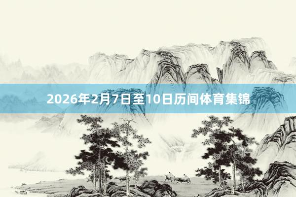 2026年2月7日至10日历间体育集锦