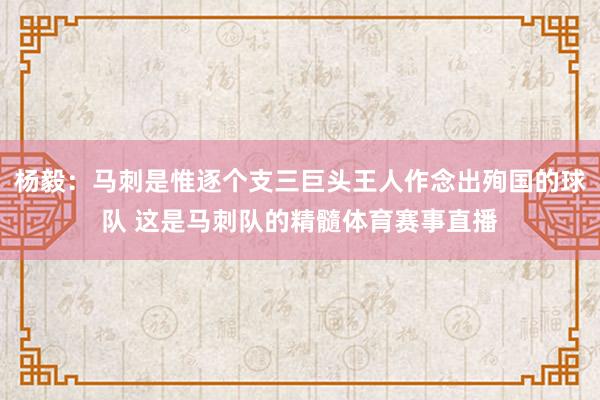 杨毅：马刺是惟逐个支三巨头王人作念出殉国的球队 这是马刺队的精髓体育赛事直播
