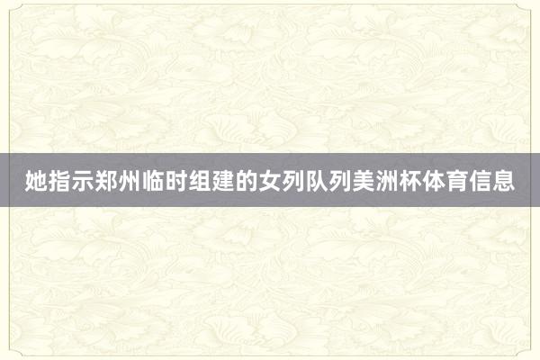 她指示郑州临时组建的女列队列美洲杯体育信息