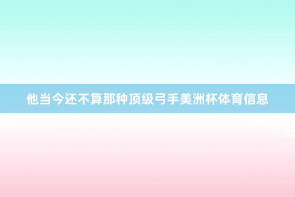 他当今还不算那种顶级弓手美洲杯体育信息