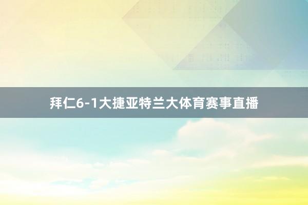 拜仁6-1大捷亚特兰大体育赛事直播