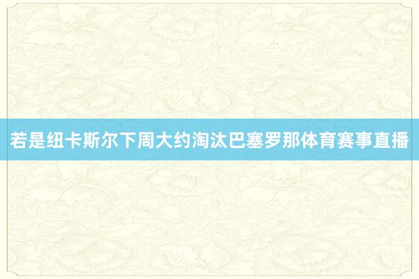 若是纽卡斯尔下周大约淘汰巴塞罗那体育赛事直播