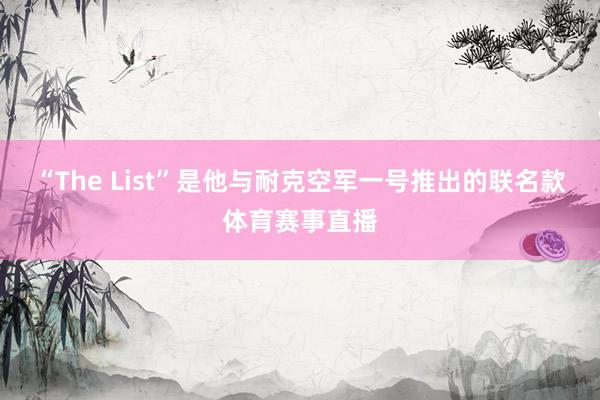 “The List”是他与耐克空军一号推出的联名款体育赛事直播