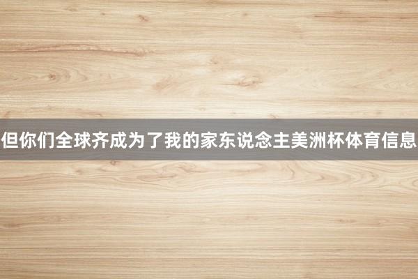 但你们全球齐成为了我的家东说念主美洲杯体育信息