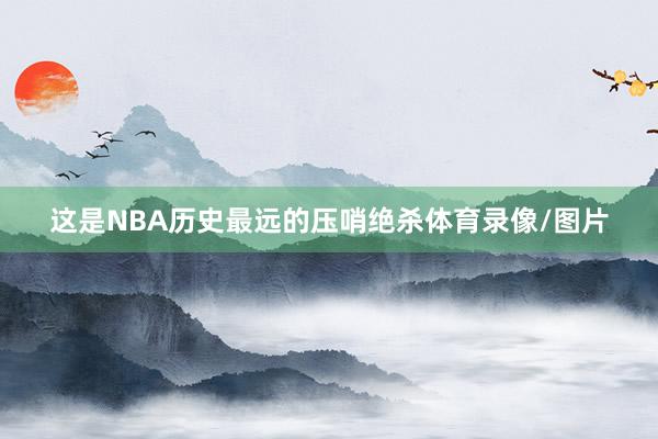这是NBA历史最远的压哨绝杀体育录像/图片