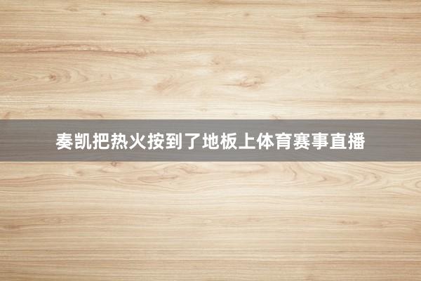 奏凯把热火按到了地板上体育赛事直播