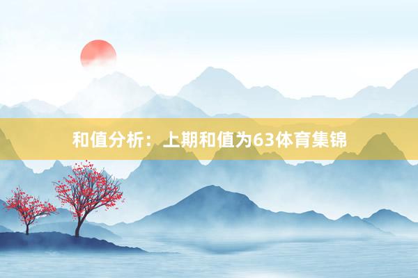 和值分析：　　上期和值为63体育集锦