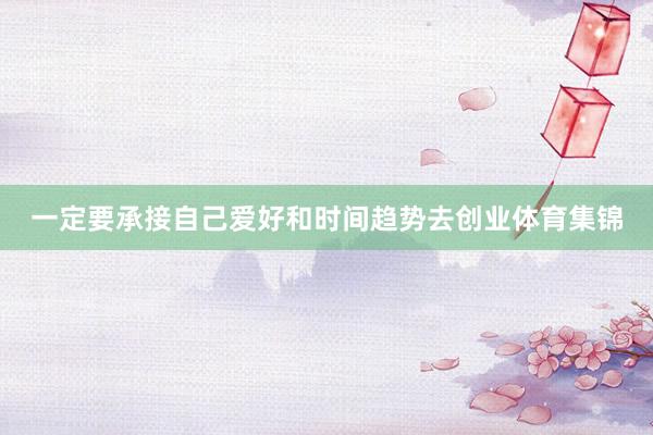一定要承接自己爱好和时间趋势去创业体育集锦