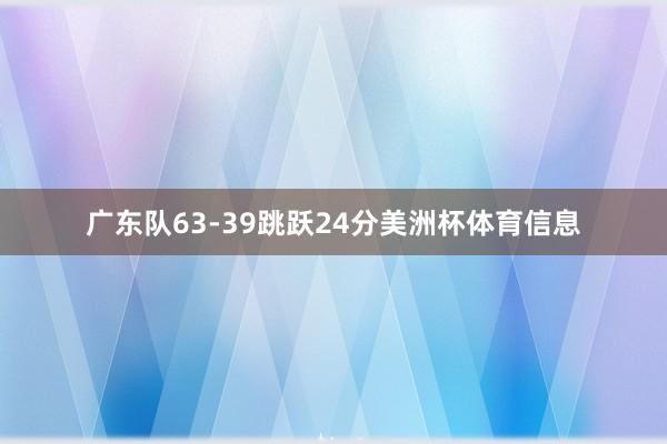 广东队63-39跳跃24分美洲杯体育信息