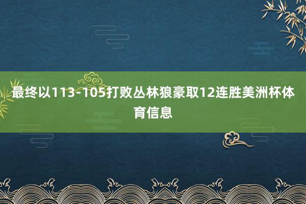最终以113-105打败丛林狼豪取12连胜美洲杯体育信息
