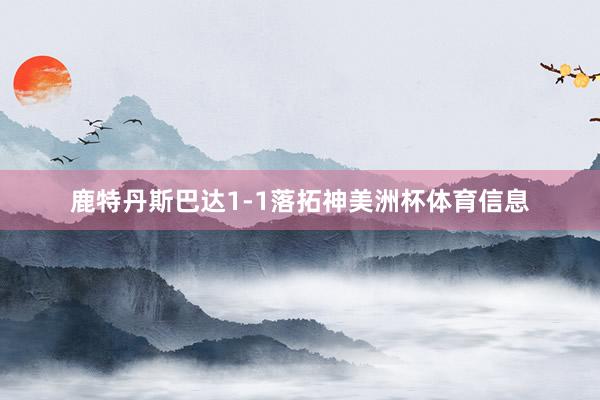 鹿特丹斯巴达1-1落拓神美洲杯体育信息