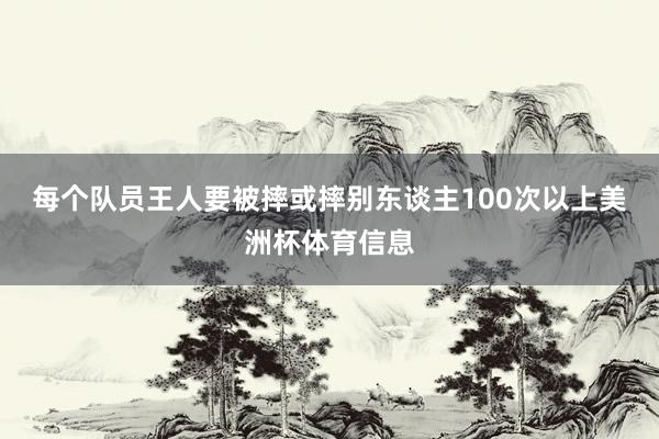 每个队员王人要被摔或摔别东谈主100次以上美洲杯体育信息