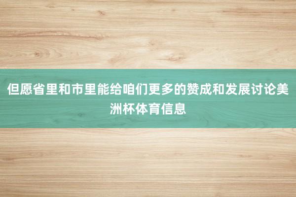 但愿省里和市里能给咱们更多的赞成和发展讨论美洲杯体育信息