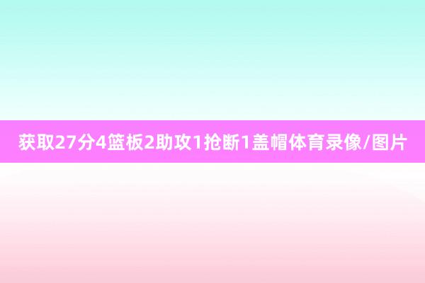 获取27分4篮板2助攻1抢断1盖帽体育录像/图片