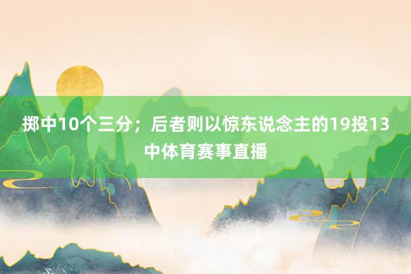 掷中10个三分；后者则以惊东说念主的19投13中体育赛事直播
