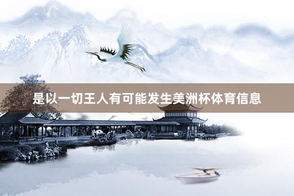 是以一切王人有可能发生美洲杯体育信息