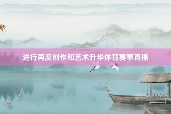 进行再度创作和艺术升华体育赛事直播