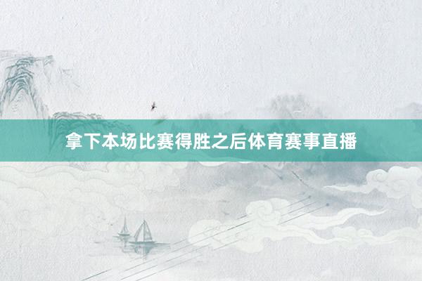 拿下本场比赛得胜之后体育赛事直播